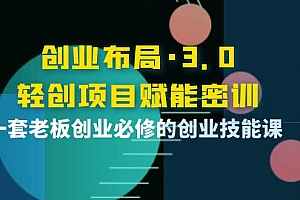 【副业项目4175期】创业布局·3.0轻创项目赋能密训,一套老板创业必修的创业技能课