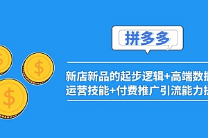 【副业项目4181期】2022拼多多:新店新品的起步逻辑+高端数据化运营技能+付费推广引流能力提升
