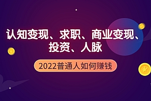 【副业项4187期】2022普通人如何赚钱:包括认知变现、求职、商业变现、投资、人脉等等