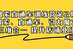 【副业项目4206期】搜索直通车训练营第2期:搜索、直通车、引力魔方三维合一 提升店铺业绩