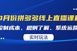 【副业项目4438期】某收费10月份拼多多线上直播课: 控制成本、规则了解、系统运营,实时玩法