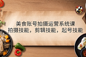 【副业项目4439期】美食账号拍摄运营系统课:拍摄技能,剪辑技能,起号技能(21节课)