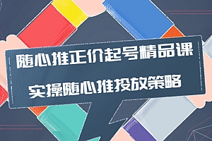 【副业项目4235期】随心推正价起号精品课,实操随心推投放策略(5节课-价值298)