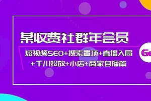 【副业项目4236期】某收费社群年会员:短视频SEO+搜索置顶+直播入局+千川投放+小店+商家自播篇