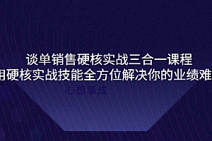 【副业项目4273期】谈单销售硬核实战三合一课程,用硬核实战技能全方位解决你的业绩难题