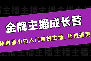 【副业项目4283期】金牌主播成长营,一周从直播小白入门带货主播,让直播更简单