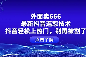 【副业项目4286期】外面卖666的最新抖音连怼技术,抖音轻松上热门,别再被割了