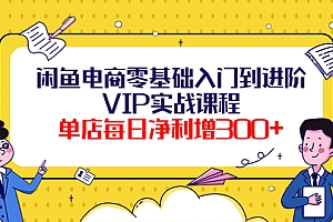 【副业项目4310期】闲鱼电商零基础入门到进阶VIP实战课程,单店每日净利增300+