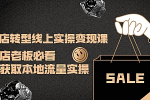 【副业项目4315期】实体店转型线上实操变现课:实体店老板必看,快速获取本地流量实操