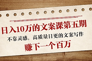 【副业项目4322期】日入10万的文案课第五期, 不靠灵感,高质量日更的文案写作,赚下一个百万