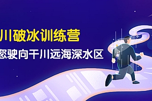 【副业项目4326期】千川破冰训练营,带您驶向干川远海深水区-价值499元