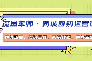 【副业项目4329期】流量军师·同城团购运营课,同城流量,同城工具,同城战略,同城留客
