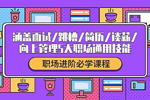 【副业项目4339期】职场进阶必学课程:涵盖面试/跳槽/简历/谈薪/向上管理5大职场通用技能