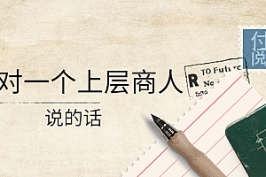 【副业项目4378期】某公众号付费阅读:我对一个上层商人说的话(价值500元付费文章)