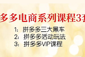 【副业项目4392期】拼多多电商系列课程3套:拼多多三大黑车+拼多多活动玩法+拼多多VIP课程