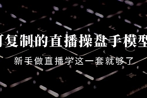 【副业项目4398期】可复制的直播操盘手模型:新手做直播就学这一套就够了(12节课)