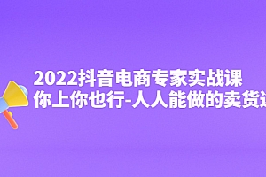 【副业项目4408期】2022抖音电商专家实战课,你上你也行-人人能做的卖货达人