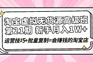 【副业项目4410期】淘宝虚拟无货源高级班【第21期】:月入1W+运营技巧+批量复制=会赚钱的淘宝店