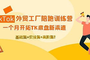 【副业项目4404期】TikTok外贸工厂陪跑训练营:一个月开拓TK底盘新渠道 基础+实操+高阶篇
