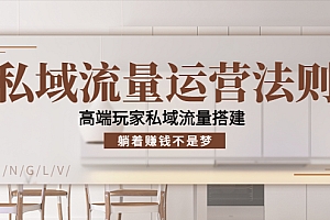 【副业项目4407期】私域流量运营法则:高端玩家私域流量搭建,躺着赚钱不是梦