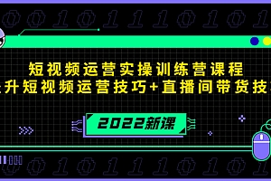 【副业项目4435期】2022短视频运营实操训练营课程,提升短视频运营技巧+直播间带货技巧