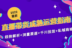 【副业项目4603期】2022最新直播带货成熟运营指南:趋势解析+浏量渠道+千川投放+私域商城