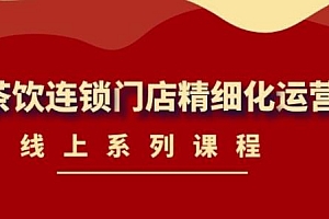 【副业项目4537期】《茶饮连锁门店精细化运营》线上系列课程,茶饮门店经营必备课程-价值458元