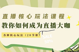 【副业项目4493期】直播核心玩法:教你如何成为直播大咖,各种核心玩法(20节课