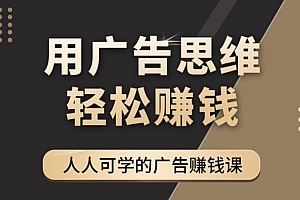 【副业项目4449期】广告思维36计:人人可学习的广告赚钱课,全民皆商时代(36节课)
