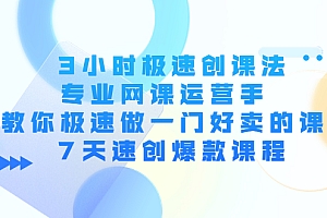 【副业项目4450期】3小时极速创课法,专业网课运营手 教你极速做一门好卖的课 7天速创爆款课程