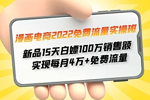 【副业项目4467期】漫画电商2022免费流量实操班:新品15天白嫖100万销售额,实现每月4w+免费流量