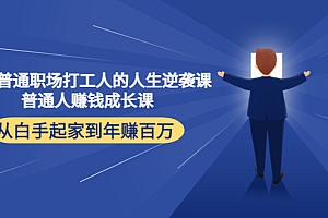 【副业项目4484期】写给普通职场打工人的人生逆袭课:普通人赚钱成长课 从白手起家到年赚百万