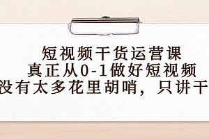 【副业项目4487期】短视频干货运营课,真正从0-1做好短视频,没有太多花里胡哨,只讲干货