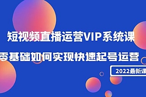 【副业项目4489期】2022短视频直播运营VIP系统课:零基础如何实现快速起号运营(价值2999)