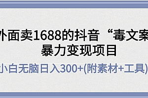【副业项目4523期】外面卖1688抖音“毒文案”暴力变现项目 ,小白无脑日入300+(几十G素材+工具)