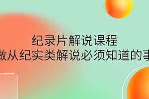 【副业项目4538期】眼镜蛇电影:纪录片解说课程,做从纪实类解说必须知道的事-价值499元