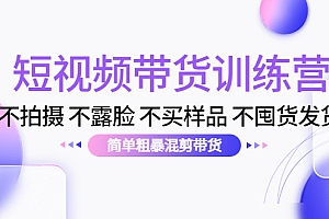 【副业项目4543期】短视频带货训练营:不拍摄 不露脸 不买样品 不囤货发货 简单粗暴混剪带货