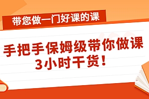 【副业项目4587期】带您做一门好课的课:手把手保姆级带你做课,3小时干货