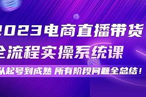 【副业项目4598期】2023电商直播带货全流程实操系统课:从起号到成熟所有阶段问题全总结