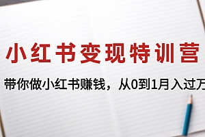 【副业项目4646期】小红书变现特训营:带你快速入局小红书,从0到1月入过万