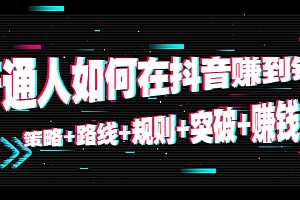 【副业项目4652期】普通人如何在抖音赚到钱:策略+路线+规则+突破+赚钱(10节课)