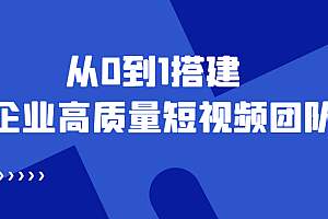 【副业项目4661期】老板必学12节课,教你从0到1搭建企业高质量短视频团队,解决你的搭建难题