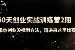 【副业项目4485期】60天创业实战训练营2期:如果你创业没找到方法,进来这里找赛道-价值3000元