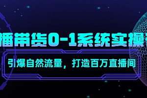 【副业项目4706期】直播带货0-1系统实操课,引爆自然流量,打造百万直播间