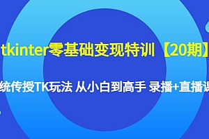 【副业项目4796期】tkinter零基础变现特训【20期】系统传授TK玩法 从小白到高手 录播+直播课