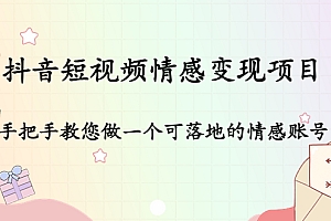 【副业项目4786期】抖音短视频情感变现项目:手把手教您做一个可落地的情感账号