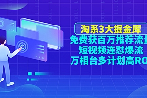 【副业项目4776期】淘系3大掘金库:免费获百万推荐流量+短视频连怼爆流+万相台多计划高ROI