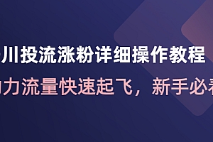 【副业项目4739期】千川投流涨粉详细操作教程:助力流量快速起飞,新手必看