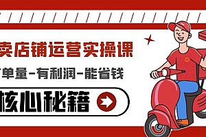 【副业项目4818期】外卖店铺运营实操课:有单量-有利润-能省钱,核心秘籍无保留分享