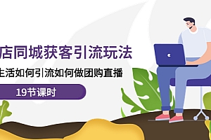 【副业项目4673期】实体店同城获客引流玩法,本地生活如何引流如何做团购直播(19节课时)